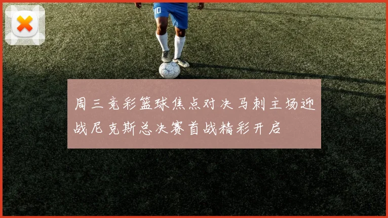 周三竞彩篮球焦点对决马刺主场迎战尼克斯总决赛首战精彩开启