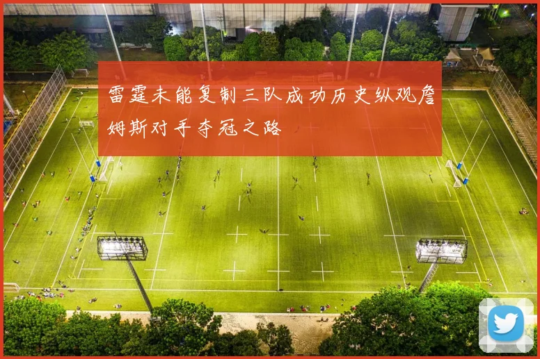 雷霆未能复制三队成功历史纵观詹姆斯对手夺冠之路