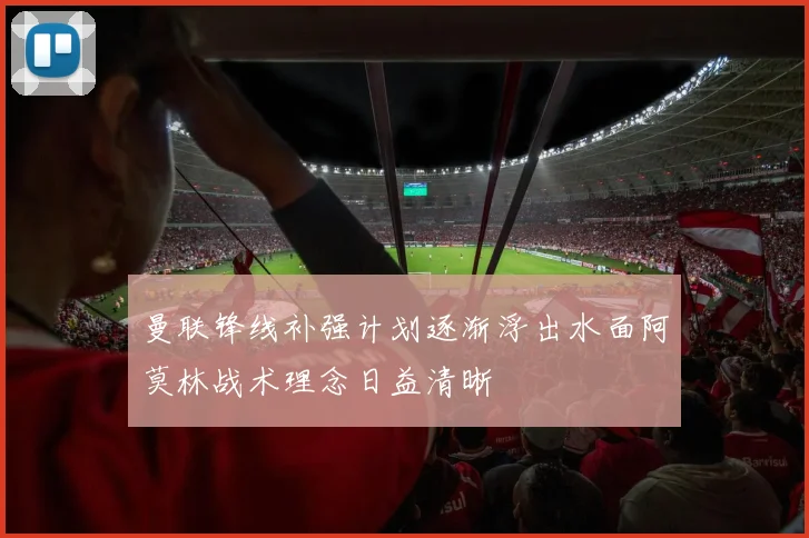 曼联锋线补强计划逐渐浮出水面阿莫林战术理念日益清晰